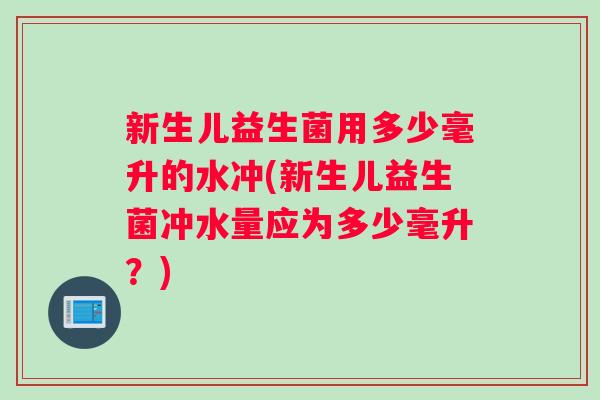 新生儿益生菌用多少毫升的水冲(新生儿益生菌冲水量应为多少毫升？)