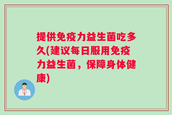 提供免疫力益生菌吃多久(建议每日服用免疫力益生菌，保障身体健康)