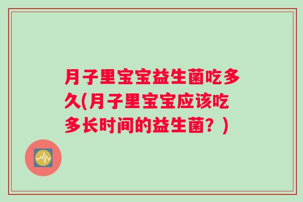 月子里宝宝益生菌吃多久(月子里宝宝应该吃多长时间的益生菌？)