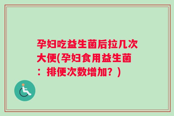 孕妇吃益生菌后拉几次大便(孕妇食用益生菌：排便次数增加？)