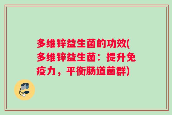 多维锌益生菌的功效(多维锌益生菌：提升免疫力，平衡肠道菌群)