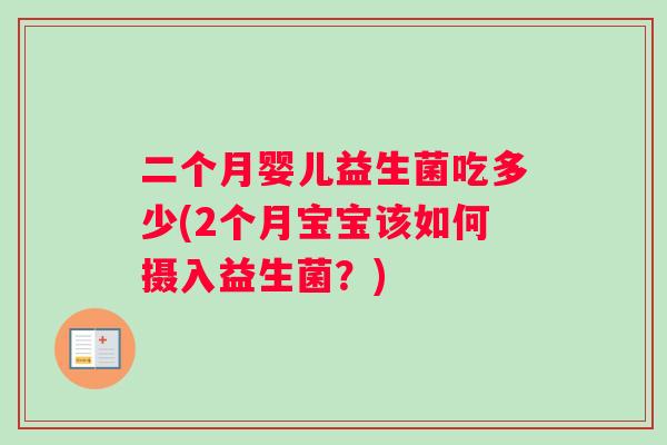 二个月婴儿益生菌吃多少(2个月宝宝该如何摄入益生菌？)