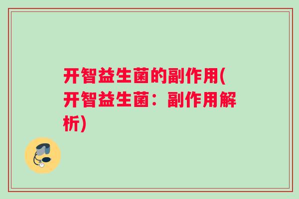 开智益生菌的副作用(开智益生菌：副作用解析)