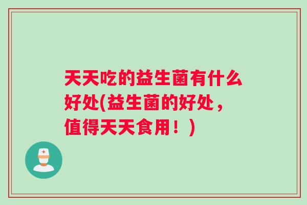 天天吃的益生菌有什么好处(益生菌的好处，值得天天食用！)