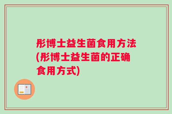 彤博士益生菌食用方法(彤博士益生菌的正确食用方式)