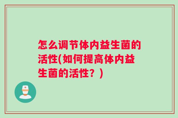 怎么调节体内益生菌的活性(如何提高体内益生菌的活性？)