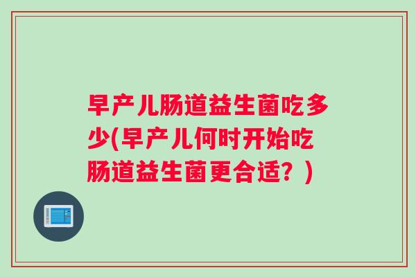 早产儿肠道益生菌吃多少(早产儿何时开始吃肠道益生菌更合适？)