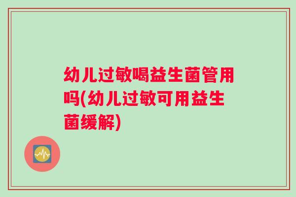 幼儿过敏喝益生菌管用吗(幼儿过敏可用益生菌缓解)