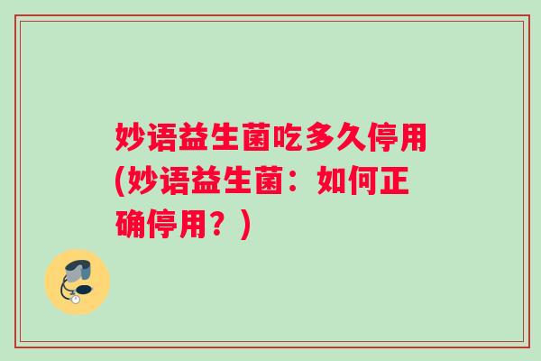 妙语益生菌吃多久停用(妙语益生菌：如何正确停用？)