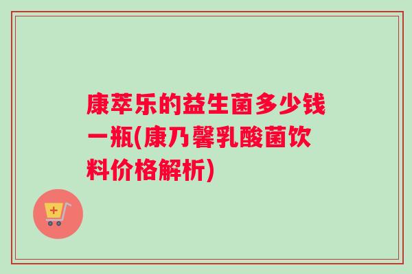 康萃乐的益生菌多少钱一瓶(康乃馨乳酸菌饮料价格解析)