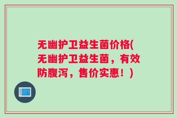 无幽护卫益生菌价格(无幽护卫益生菌，有效防腹泻，售价实惠！)