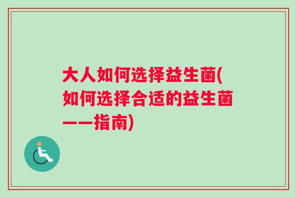 大人如何选择益生菌(如何选择合适的益生菌——指南)