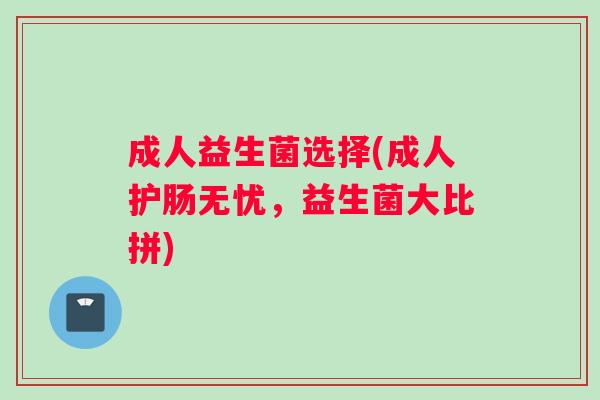 成人益生菌选择(成人护肠无忧，益生菌大比拼)