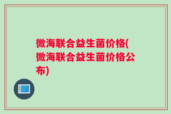 微海联合益生菌价格(微海联合益生菌价格公布)