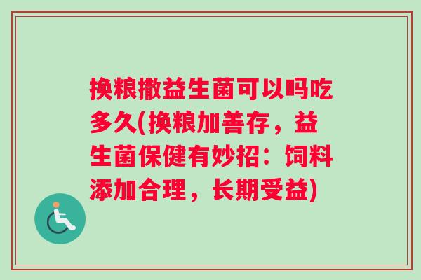 换粮撒益生菌可以吗吃多久(换粮加善存，益生菌保健有妙招：饲料添加合理，长期受益)