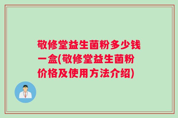 敬修堂益生菌粉多少钱一盒(敬修堂益生菌粉价格及使用方法介绍)