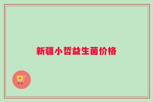 新疆小哲益生菌价格