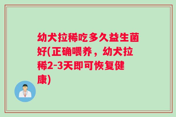 幼犬拉稀吃多久益生菌好(正确喂养，幼犬拉稀2-3天即可恢复健康)
