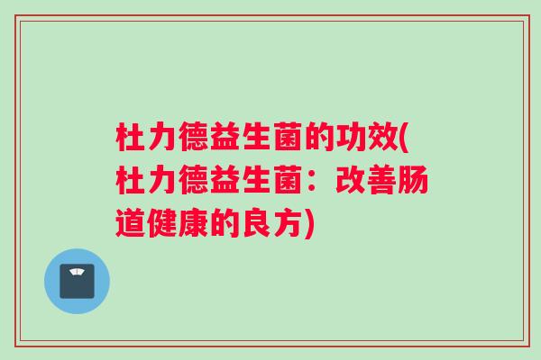 杜力德益生菌的功效(杜力德益生菌：改善肠道健康的良方)