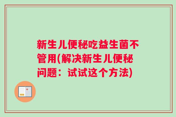 新生儿便秘吃益生菌不管用(解决新生儿便秘问题：试试这个方法)