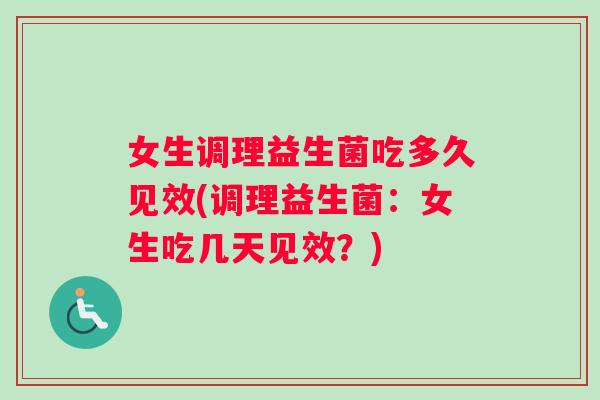 女生调理益生菌吃多久见效(调理益生菌：女生吃几天见效？)