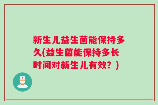 新生儿益生菌能保持多久(益生菌能保持多长时间对新生儿有效？)