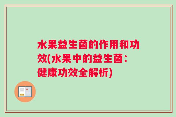 水果益生菌的作用和功效(水果中的益生菌：健康功效全解析)