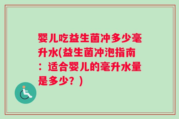 婴儿吃益生菌冲多少毫升水(益生菌冲泡指南：适合婴儿的毫升水量是多少？)
