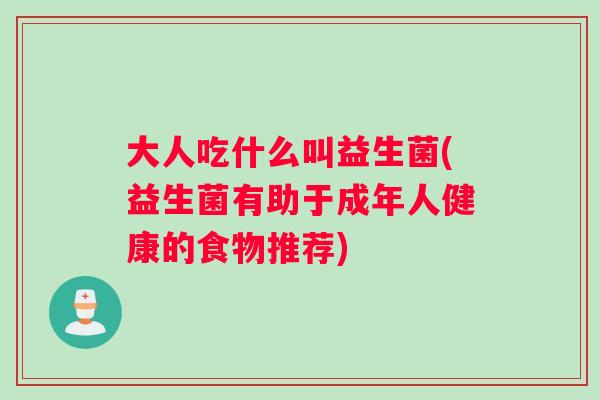 大人吃什么叫益生菌(益生菌有助于成年人健康的食物推荐)