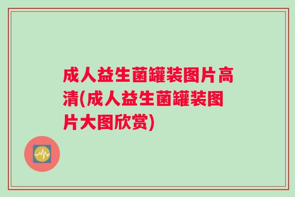 成人益生菌罐装图片高清(成人益生菌罐装图片大图欣赏)