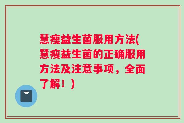 慧瘦益生菌服用方法(慧瘦益生菌的正确服用方法及注意事项，全面了解！)