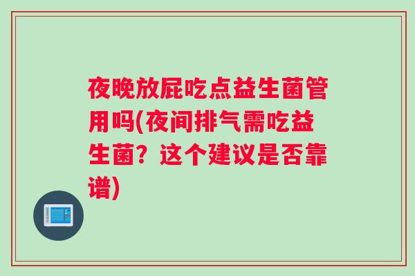 夜晚放屁吃点益生菌管用吗(夜间排气需吃益生菌？这个建议是否靠谱)