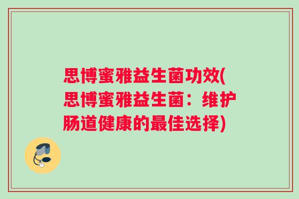 思博蜜雅益生菌功效(思博蜜雅益生菌：维护肠道健康的最佳选择)