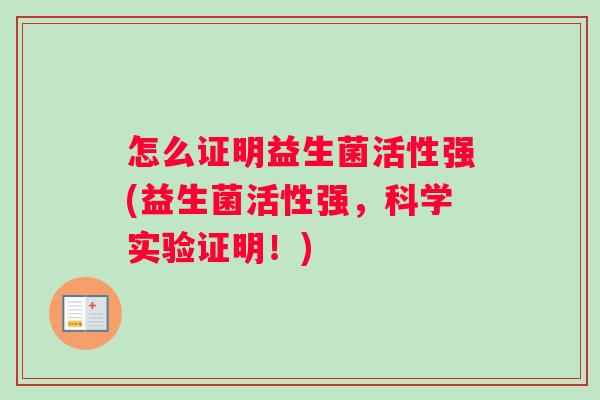 怎么证明益生菌活性强(益生菌活性强，科学实验证明！)