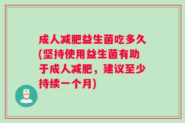 成人减肥益生菌吃多久(坚持使用益生菌有助于成人减肥，建议至少持续一个月)