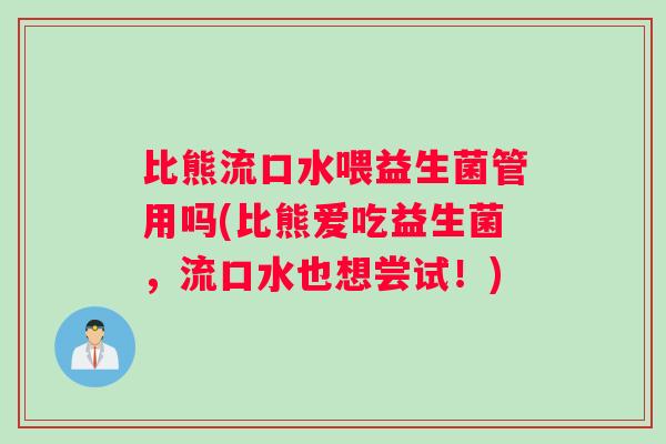 比熊流口水喂益生菌管用吗(比熊爱吃益生菌，流口水也想尝试！)