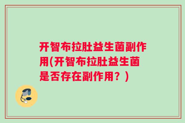 开智布拉肚益生菌副作用(开智布拉肚益生菌是否存在副作用？)