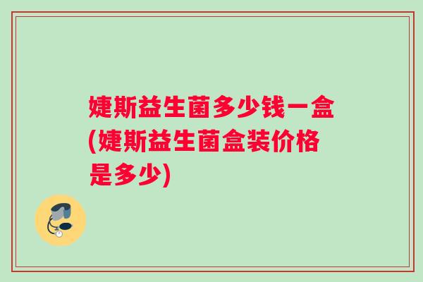 婕斯益生菌多少钱一盒(婕斯益生菌盒装价格是多少)