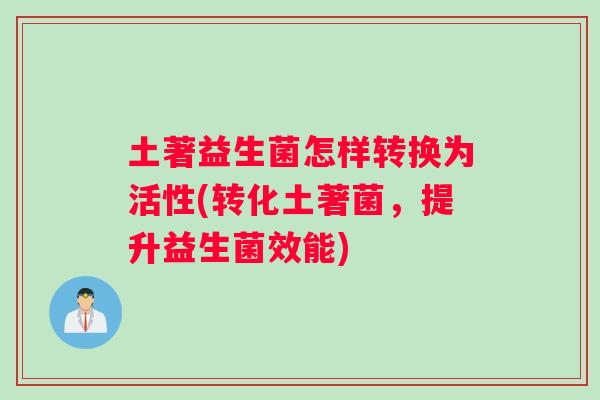 土著益生菌怎样转换为活性(转化土著菌，提升益生菌效能)