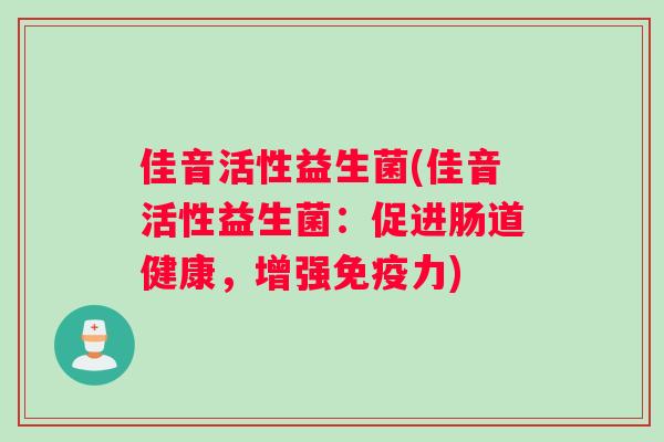 佳音活性益生菌(佳音活性益生菌：促进肠道健康，增强免疫力)