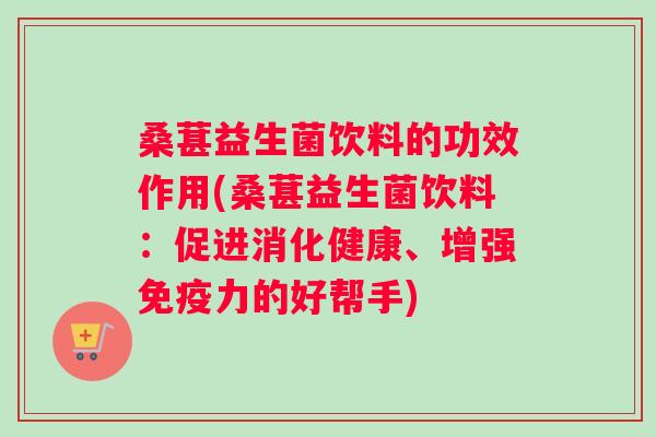 桑葚益生菌饮料的功效作用(桑葚益生菌饮料：促进消化健康、增强免疫力的好帮手)