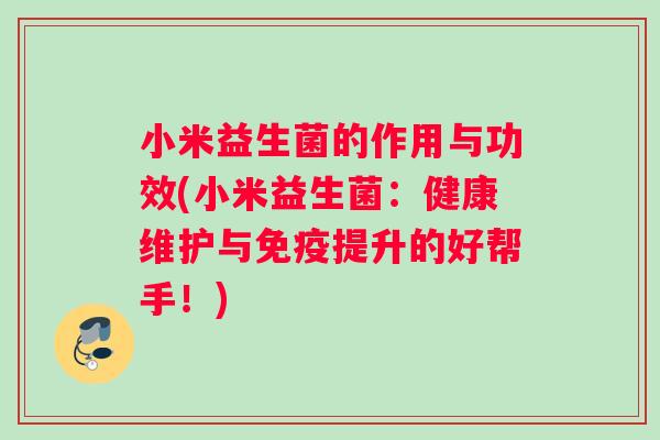 小米益生菌的作用与功效(小米益生菌：健康维护与免疫提升的好帮手！)