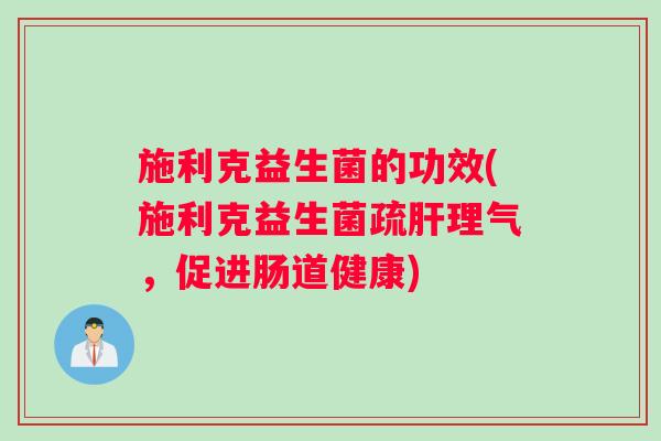 施利克益生菌的功效(施利克益生菌疏肝理气，促进肠道健康)