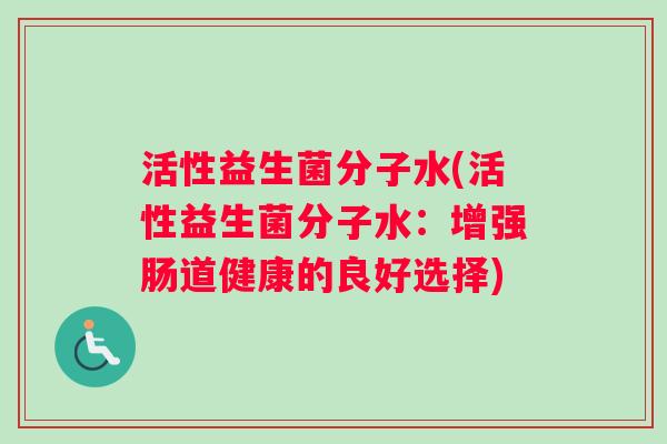 活性益生菌分子水(活性益生菌分子水：增强肠道健康的良好选择)