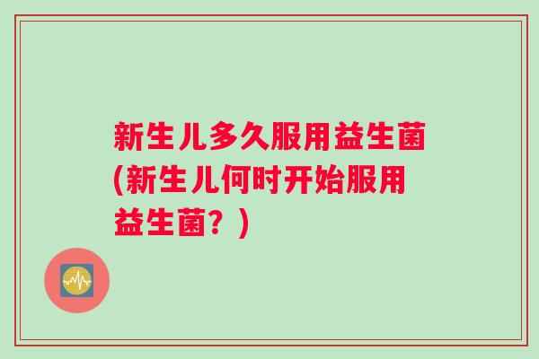新生儿多久服用益生菌(新生儿何时开始服用益生菌？)