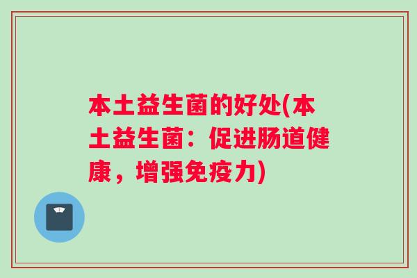 本土益生菌的好处(本土益生菌：促进肠道健康，增强免疫力)