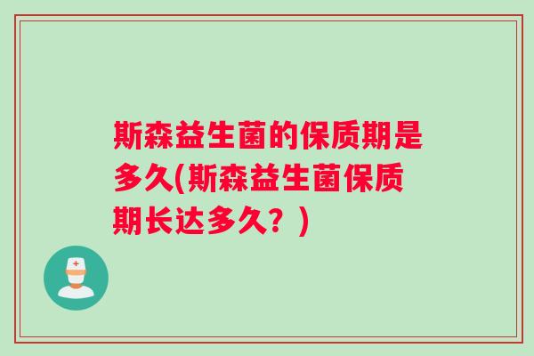 斯森益生菌的保质期是多久(斯森益生菌保质期长达多久？)