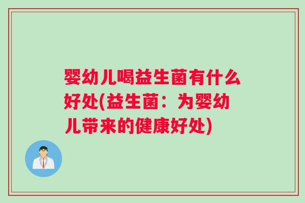 婴幼儿喝益生菌有什么好处(益生菌：为婴幼儿带来的健康好处)