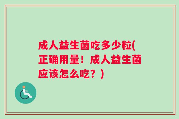 成人益生菌吃多少粒(正确用量！成人益生菌应该怎么吃？)