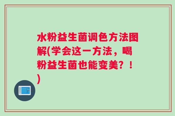 水粉益生菌调色方法图解(学会这一方法，喝粉益生菌也能变美？！)